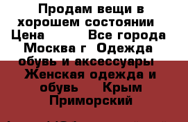 Продам вещи в хорошем состоянии › Цена ­ 500 - Все города, Москва г. Одежда, обувь и аксессуары » Женская одежда и обувь   . Крым,Приморский